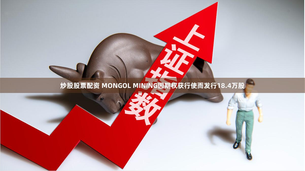 炒股股票配资 MONGOL MINING因期权获行使而发行18.4万股