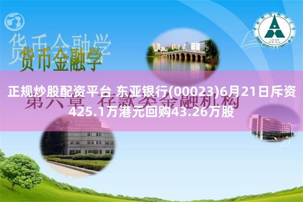 正规炒股配资平台 东亚银行(00023)6月21日斥资425.1万港元回购43.26万股