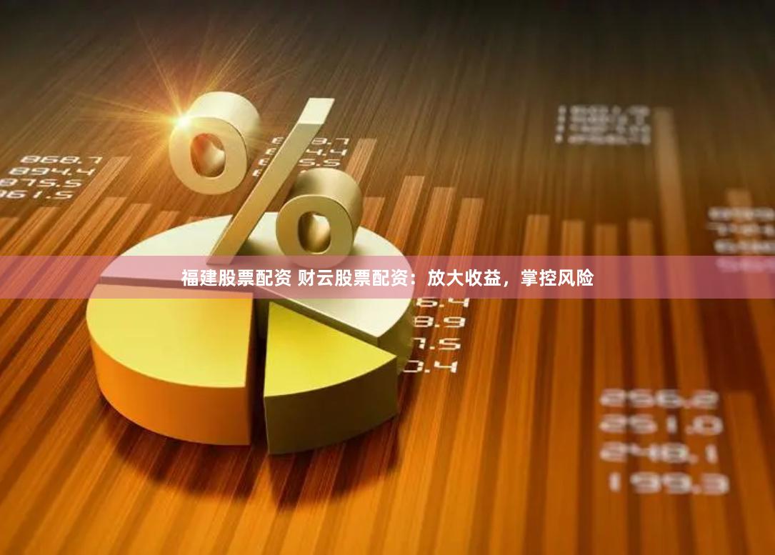 福建股票配资 财云股票配资:放大收益,掌控风险