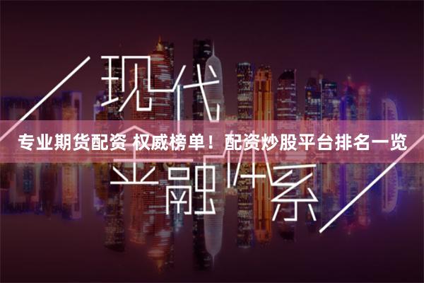 专业期货配资 权威榜单！配资炒股平台排名一览