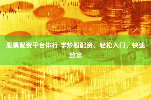 股票配资平台排行 学炒股配资,轻松入门,快速致富