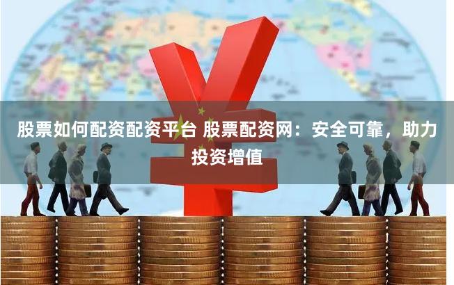股票如何配资配资平台 股票配资网:安全可靠,助力投资增值