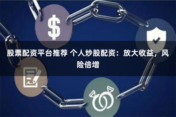 股票配资平台推荐 个人炒股配资：放大收益，风险倍增