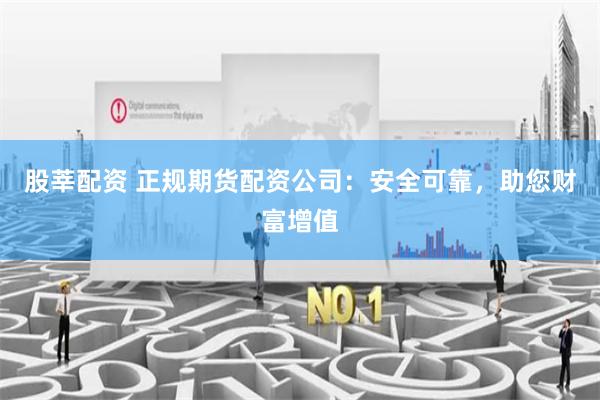 股莘配资 正规期货配资公司:安全可靠,助您财富增值