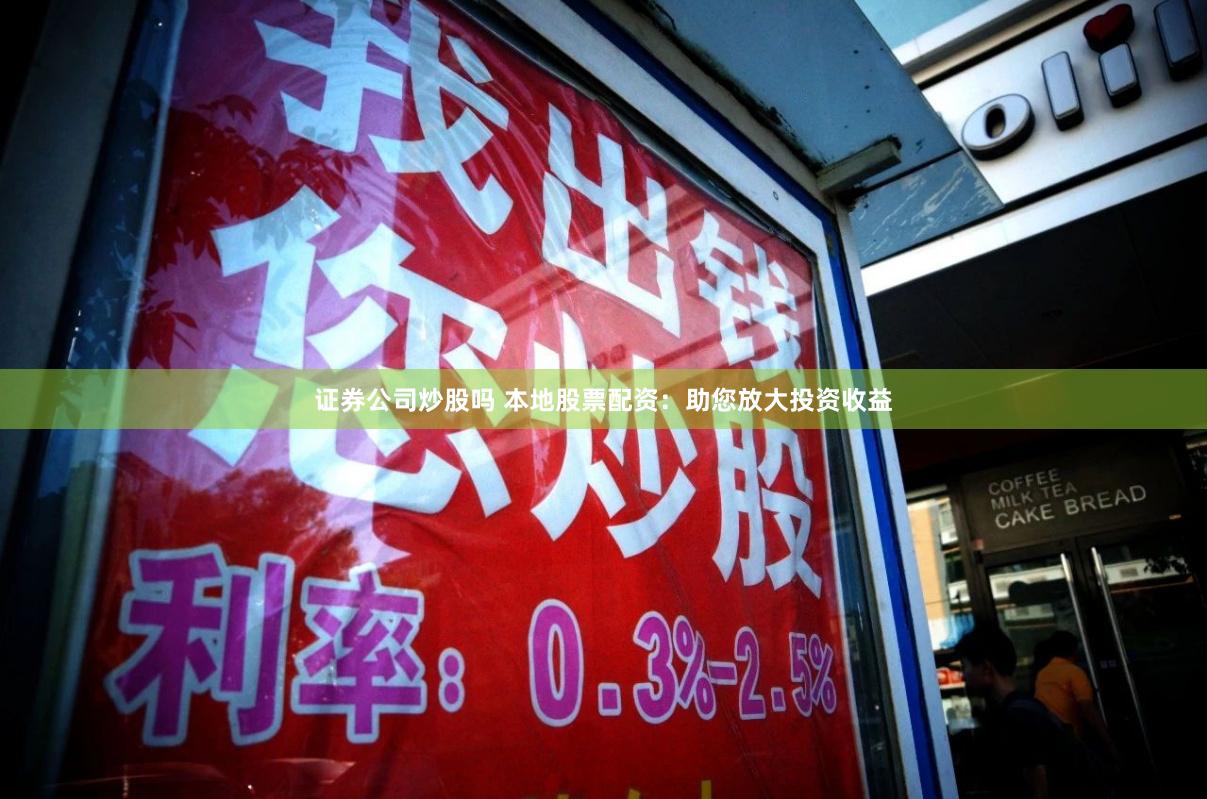 证券公司炒股吗 本地股票配资:助您放大投资收益