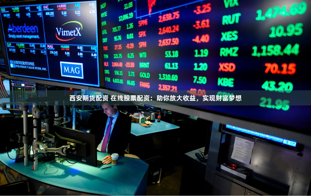 西安期货配资 在线股票配资:助你放大收益,实现财富梦想