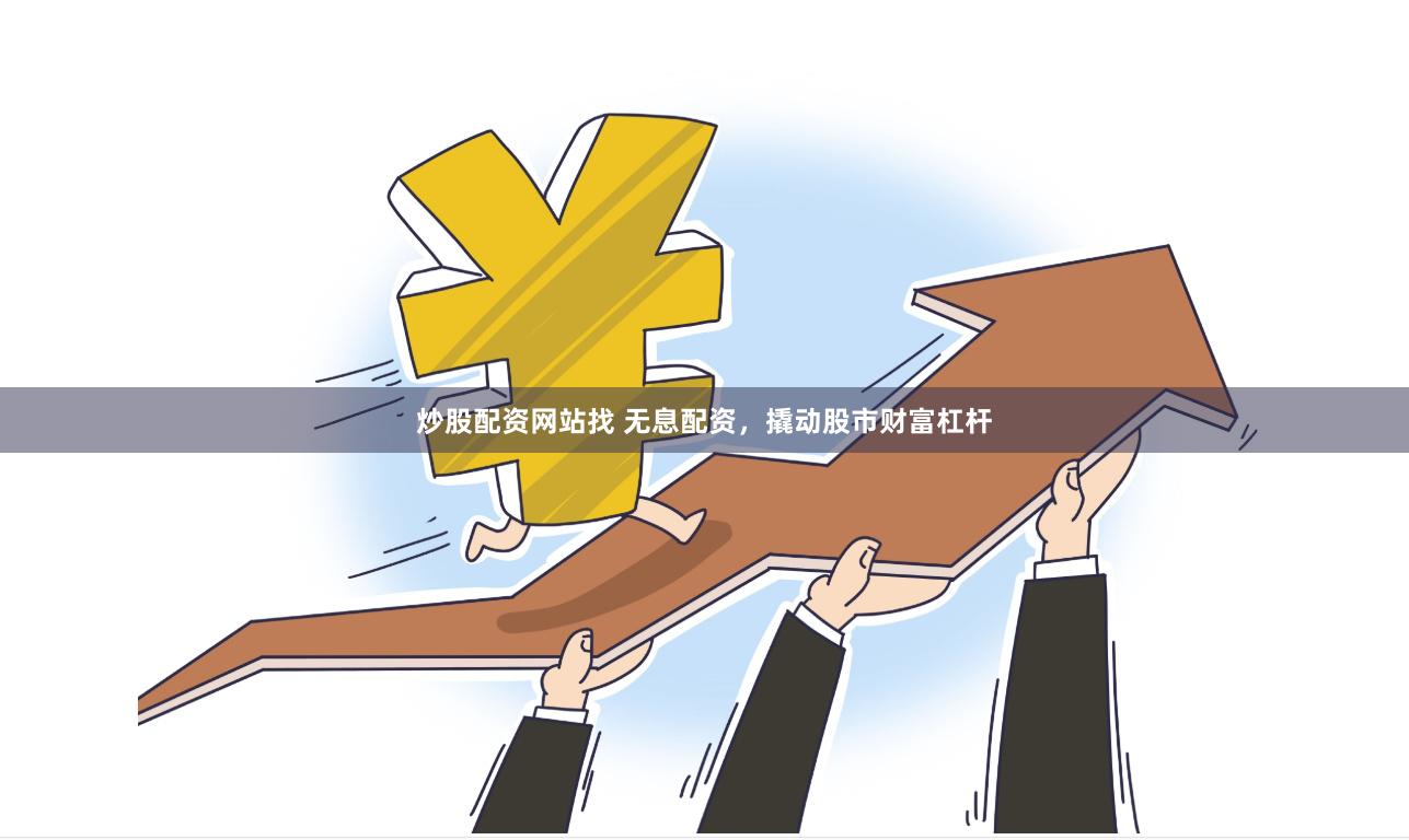 炒股配资网站找 无息配资,撬动股市财富杠杆