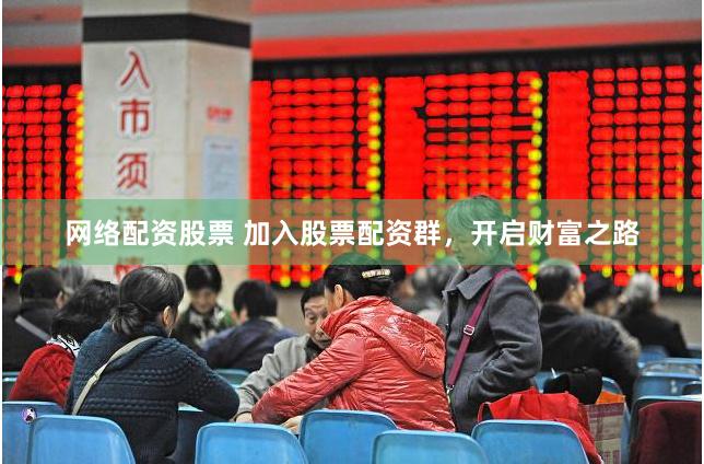 网络配资股票 加入股票配资群，开启财富之路