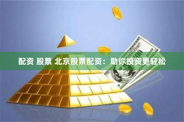 配资 股票 北京股票配资:助你投资更轻松