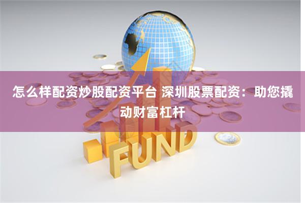 怎么样配资炒股配资平台 深圳股票配资:助您撬动财富杠杆
