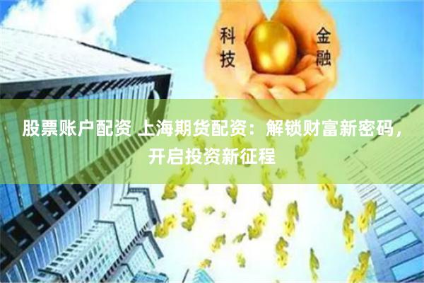 股票账户配资 上海期货配资:解锁财富新密码,开启投资新征程