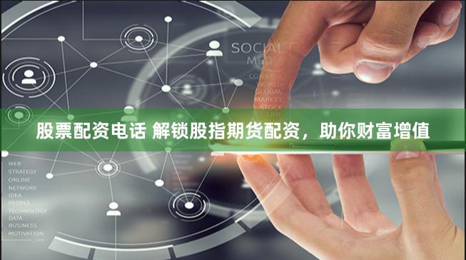 股票配资电话 解锁股指期货配资，助你财富增值