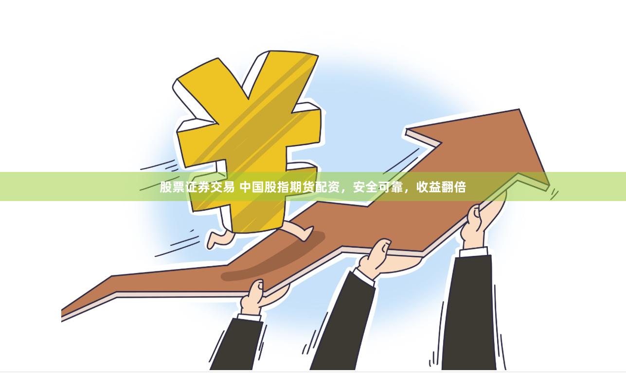 股票证券交易 中国股指期货配资，安全可靠，收益翻倍